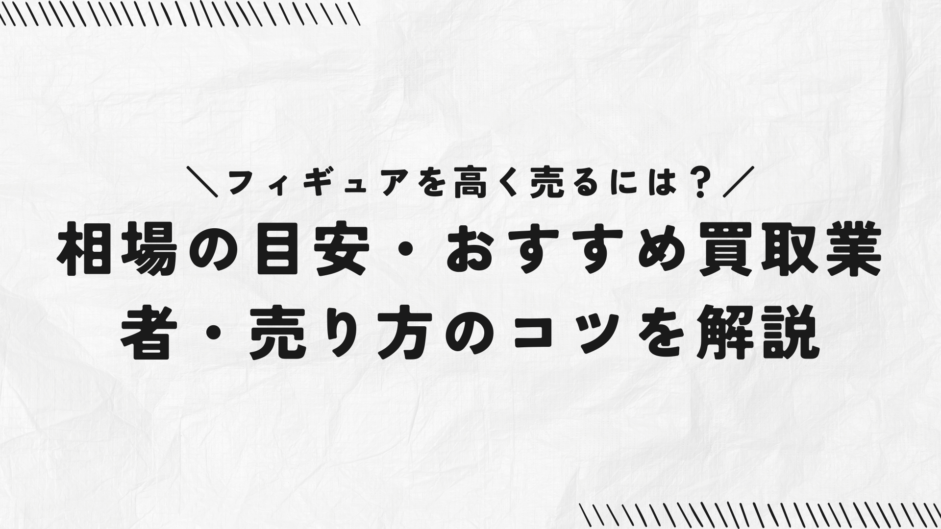 フィギュアを高く売るには？相場の目安・おすすめ買取業者・売り方のコツを解説