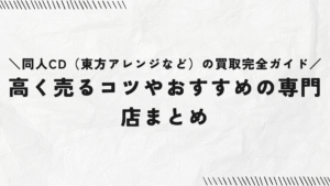 同人CD（東方アレンジなど）の買取完全ガイド｜高く売るコツやおすすめの専門店まとめ