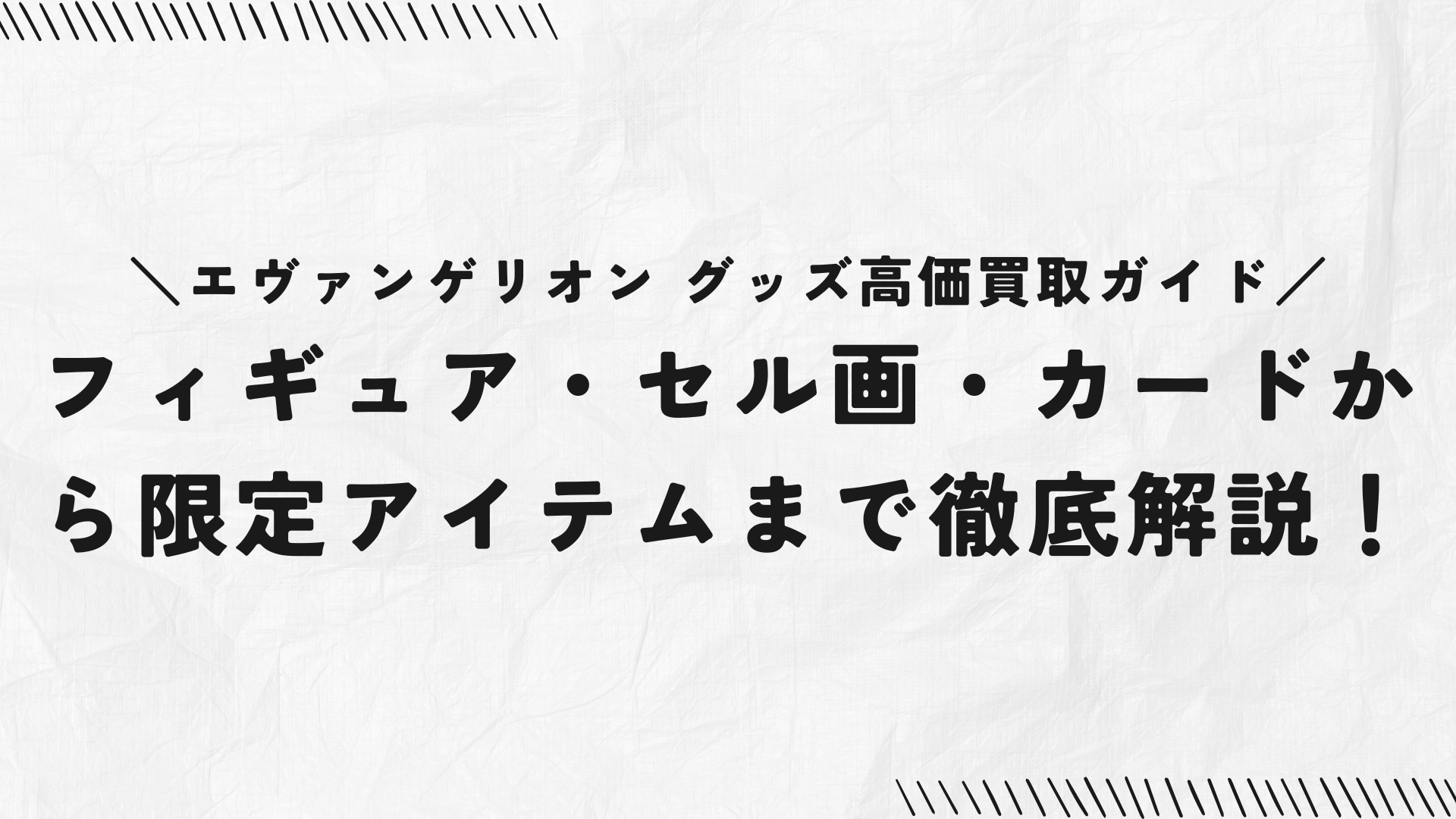 エヴァンゲリオン グッズ高価買取ガイド｜フィギュア・セル画・カードから限定アイテムまで徹底解説！