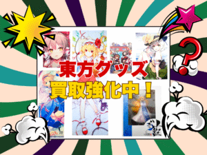 東方グッズ買取強化中